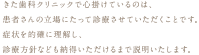 きた歯科クリニックで心掛けているのは、患者さんの立場にたって診療させていただくことです。